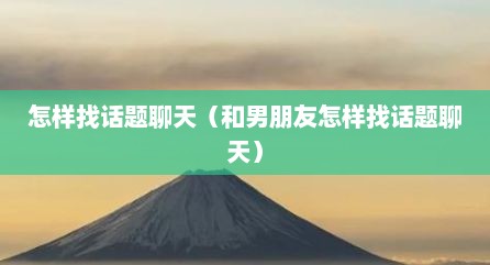 怎样找话题聊天（和男朋友怎样找话题聊天）