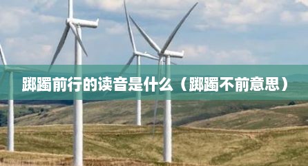 踯躅前行的读音是什么（踯躅不前意思）