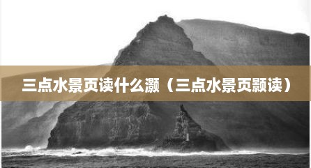 三点水景页读什么灏（三点水景页颢读）