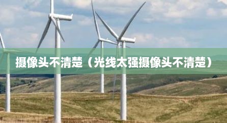 摄像头不清楚（光线太强摄像头不清楚）