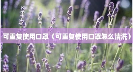 可重复使用口罩（可重复使用口罩怎么清洗）