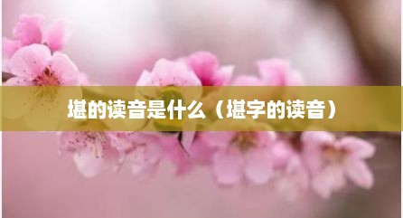 堪的读音是什么（堪字的读音）