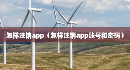 怎样注销app（怎样注销app账号和密码）