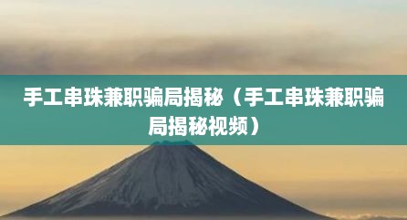 手工串珠兼职骗局揭秘（手工串珠兼职骗局揭秘视频）
