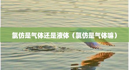 氯仿是气体还是液体（氯仿是气体嘛）