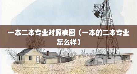 一本二本专业对照表图（一本的二本专业怎么样）