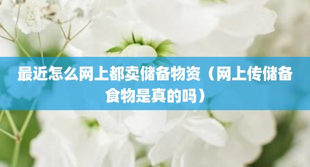 最近怎么网上都卖储备物资（网上传储备食物是真的吗）