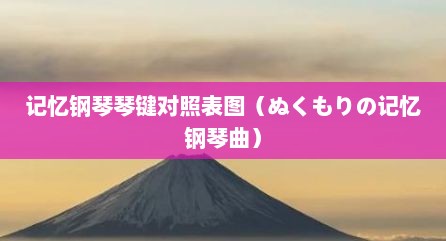记忆钢琴琴键对照表图（ぬくもりの记忆钢琴曲）
