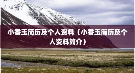 小香玉简历及个人资料（小香玉简历及个人资料简介）