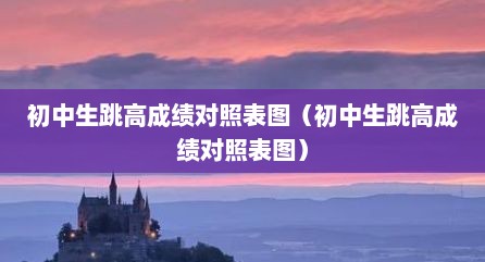 初中生跳高成绩对照表图（初中生跳高成绩对照表图）