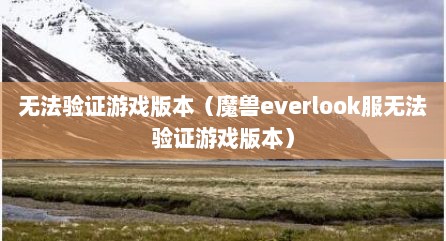 无法验证游戏版本（魔兽everlook服无法验证游戏版本）