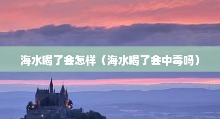海水喝了会怎样（海水喝了会中毒吗）