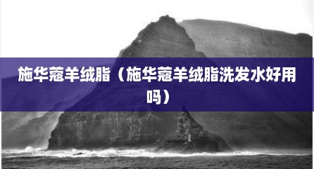 施华蔻羊绒脂（施华蔻羊绒脂洗发水好用吗）