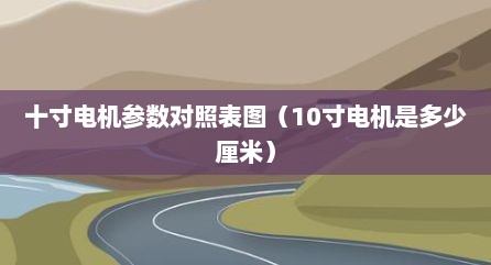 十寸电机参数对照表图（10寸电机是多少厘米）