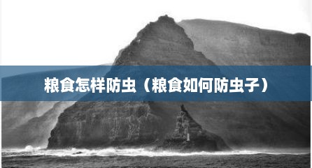 粮食怎样防虫（粮食如何防虫子）