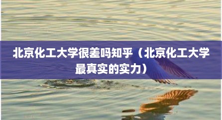 北京化工大学很差吗知乎（北京化工大学最真实的实力）