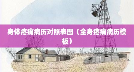身体疼痛病历对照表图（全身疼痛病历模板）
