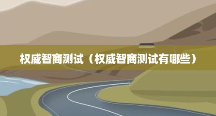 权威智商测试（权威智商测试有哪些）