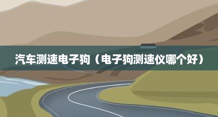 汽车测速电子狗（电子狗测速仪哪个好）