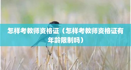 怎样考教师资格证（怎样考教师资格证有年龄限制吗）