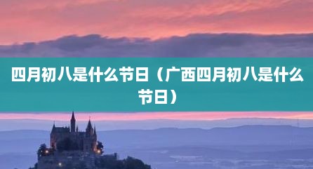 四月初八是什么节日（广西四月初八是什么节日）