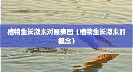 植物生长激素对照表图（植物生长激素的概念）