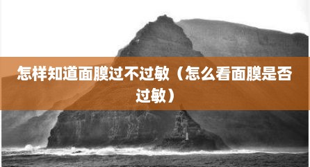怎样知道面膜过不过敏（怎么看面膜是否过敏）