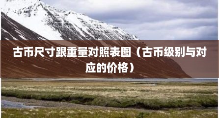 古币尺寸跟重量对照表图（古币级别与对应的价格）
