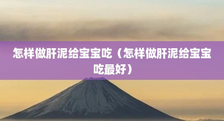 怎样做肝泥给宝宝吃（怎样做肝泥给宝宝吃最好）