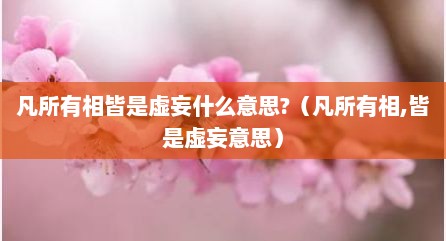 凡所有相皆是虚妄什么意思?（凡所有相,皆是虚妄意思）