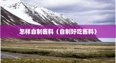 怎样自制酱料（自制好吃酱料）