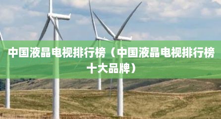 中国液晶电视排行榜（中国液晶电视排行榜十大品牌）