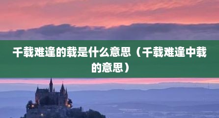 千载难逢的载是什么意思（千载难逢中载的意思）
