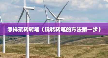 怎样玩转转笔（玩转转笔的方法第一步）