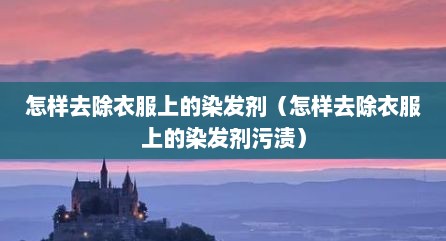 怎样去除衣服上的染发剂（怎样去除衣服上的染发剂污渍）