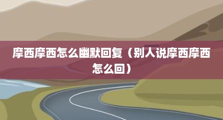 摩西摩西怎么幽默回复（别人说摩西摩西怎么回）