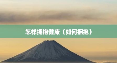 怎样拥抱健康（如何拥抱）