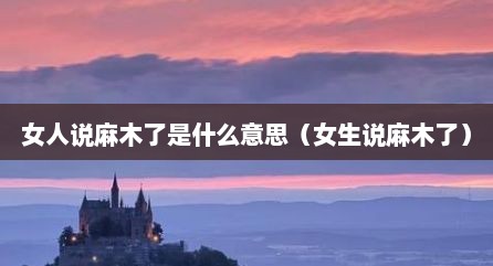 女人说麻木了是什么意思（女生说麻木了）