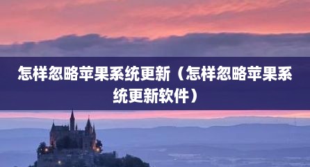 怎样忽略苹果系统更新（怎样忽略苹果系统更新软件）