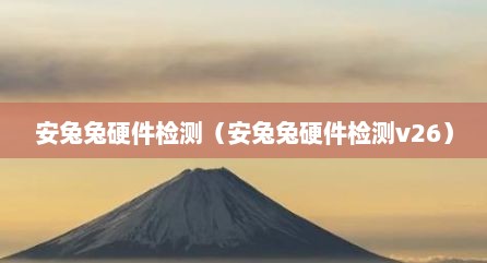 安兔兔硬件检测（安兔兔硬件检测v26）