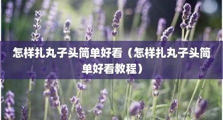 怎样扎丸子头简单好看（怎样扎丸子头简单好看教程）