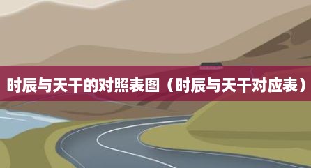时辰与天干的对照表图（时辰与天干对应表）