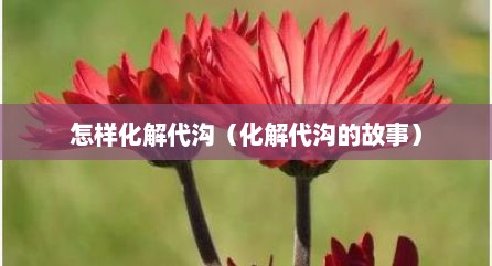 怎样化解代沟（化解代沟的故事）