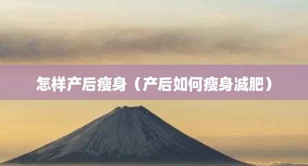 怎样产后瘦身（产后如何瘦身减肥）
