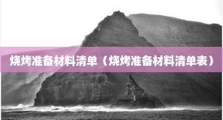 烧烤准备材料清单（烧烤准备材料清单表）