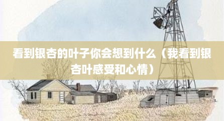看到银杏的叶子你会想到什么（我看到银杏叶感受和心情）