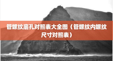 管螺纹底孔对照表大全图（管螺纹内螺纹尺寸对照表）