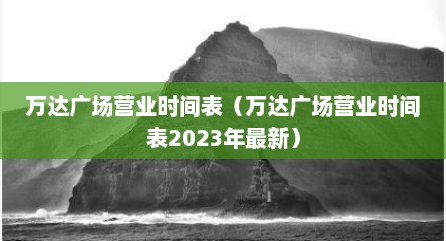 万达广场营业时间表（万达广场营业时间表2023年最新）
