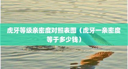 虎牙等级亲密度对照表图（虎牙一亲密度等于多少钱）
