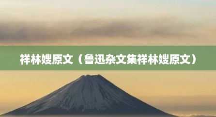 祥林嫂原文（鲁迅杂文集祥林嫂原文）